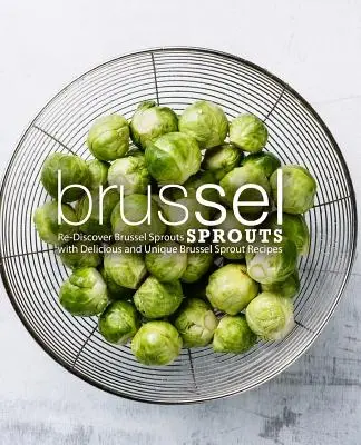 Rosenkohl: Entdecken Sie den Rosenkohl neu mit köstlichen und einzigartigen Rosenkohlrezepten (2. Auflage) - Brussel Sprouts: Re-Discover Brussel Sprouts with Delicious and Unique Brussel Sprout Recipes (2nd Edition)