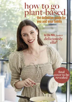 Deliciously Ella: Wie man sich pflanzlich ernährt: Ein definitiver Leitfaden für Sie und Ihre Familie - Deliciously Ella: How to Go Plant Based: A Definitive Guide for You and Your Family