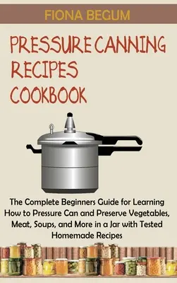 Druckkonserven-Rezepte Kochbuch: Der komplette Leitfaden für Anfänger, um zu lernen, wie man Gemüse, Fleisch, Suppen und vieles mehr unter Druck einmacht und konserviert - Pressure Canning Recipes Cookbook: The Complete Beginners Guide for Learning How to Pressure Can and Preserve Vegetables, Meat, Soups, and More in a J