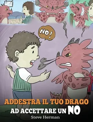 Train Your Dragon To Accept NO: (Train Your Dragon To Accept NO) Eine niedliche Geschichte für Kinder, um sie über Meinungsverschiedenheiten, Emotionen - Addestra il tuo drago ad accettare un NO: (Train Your Dragon To Accept NO) Una simpatica storia per bambini, per educarli al disaccordo, alle emozioni