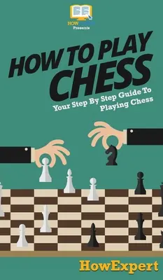 Schach spielen: Schritt-für-Schritt-Anleitung zum Schachspielen - How To Play Chess: Your Step By Step Guide To Playing Chess