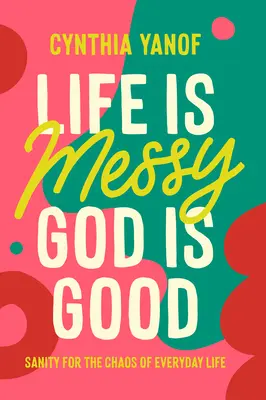 Das Leben ist chaotisch, Gott ist gut: Vernunft für das Chaos des täglichen Lebens - Life Is Messy, God Is Good: Sanity for the Chaos of Everyday Life