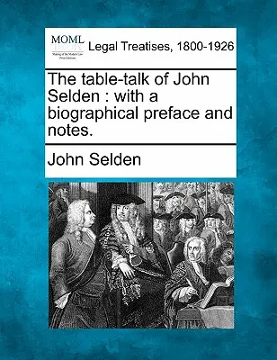Die Tischrede von John Selden: Mit einem biographischen Vorwort und Anmerkungen. - The Table-Talk of John Selden: With a Biographical Preface and Notes.