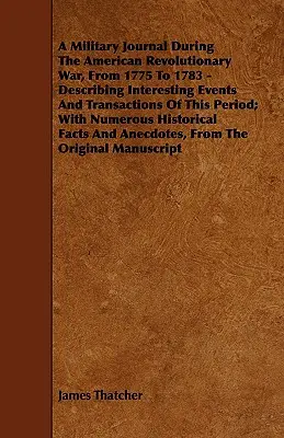 Ein militärisches Tagebuch während des Amerikanischen Revolutionskrieges von 1775 bis 1783 - Mit der Beschreibung interessanter Ereignisse und Vorgänge aus dieser Zeit; mit Nu - A Military Journal During the American Revolutionary War, from 1775 to 1783 - Describing Interesting Events and Transactions of This Period; With Nu