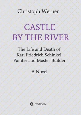Schloss am Fluss: Das Leben und Sterben des Malers und Baumeisters Karl Friedrich Schinkel - Castle by the River: The Life and Death of Karl Friedrich Schinkel, Painter and Master Builder