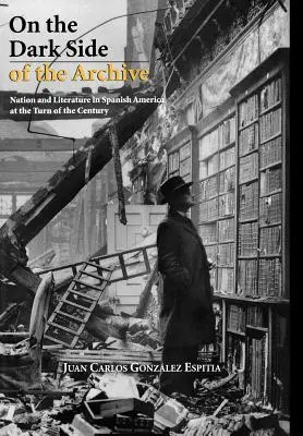 Auf der dunklen Seite des Archivs: Nation und Literatur im spanischen Amerika um die Jahrhundertwende - On the Dark Side of the Archive: Nation and Literature in Spanish America at the Turn of the Century