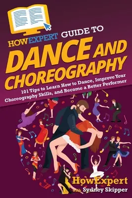 HowExpert Guide to Dance and Choreography: 101 Tipps, um Tanzen zu lernen, Ihre Choreografie-Fähigkeiten zu verbessern und ein besserer Performer zu werden - HowExpert Guide to Dance and Choreography: 101 Tips to Learn How to Dance, Improve Your Choreography Skills, and Become a Better Performer