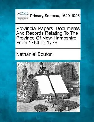 Provincial Papers. Dokumente und Aufzeichnungen über die Provinz New-Hampshire, von 1764 bis 1776. - Provincial Papers. Documents And Records Relating To The Province Of New-Hampshire, From 1764 To 1776.