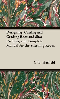 Entwerfen, Zuschneiden und Gradieren von Stiefel- und Schuhmustern und vollständiges Handbuch für die Nähstube - Designing, Cutting and Grading Boot and Shoe Patterns, and Complete Manual for the Stitching Room