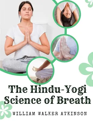 Die Hindu-Yogi-Wissenschaft des Atems: Ein vollständiges Handbuch der orientalischen Atemphilosophie zur körperlichen, geistigen, psychischen und spirituellen Entwicklung - The Hindu-Yogi Science of Breath: A Complete Manual Of The Oriental Breathing Philosophy Of Physical, Mental, Psychic And Spiritual Development