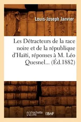 Les Dtracteurs de la Race Noire Et de la Rpublique d'Hati, Rponses M. Lo Quesnel (d.1882) - Les Dtracteurs de la Race Noire Et de la Rpublique d'Hati, Rponses  M. Lo Quesnel (d.1882)