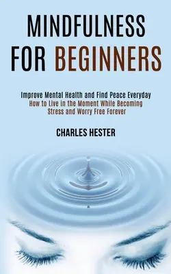 Achtsamkeit für Einsteiger: Mentale Gesundheit verbessern und Frieden im Alltag finden - Mindfulness for Beginners: Improve Mental Health and Find Peace Everyday