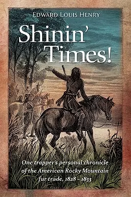 Shinin' Times!: Die persönliche Chronik eines Trappers über den amerikanischen Pelzhandel in den Rocky Mountains, 1828-1833 - Shinin' Times!: One Trapper's Personal Chronicle of the American Rocky Mountain Fur Trade, 1828-1833