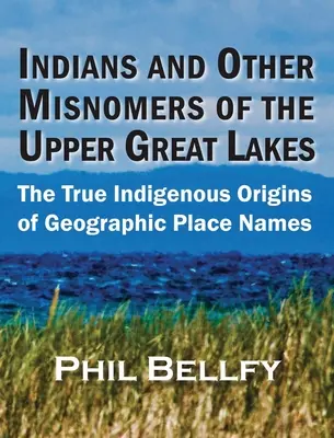 Indianer und andere Missverständnisse der oberen Großen Seen: Die wahren indigenen Ursprünge der geografischen Ortsnamen - Indians and Other Misnomers of the Upper Great Lakes: The True Indigenous Origins of Geographic Place Names