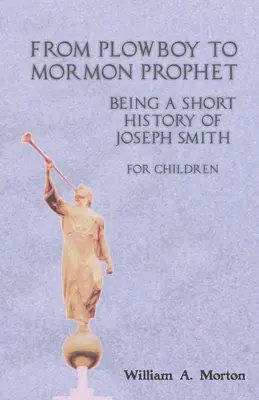Vom Pflugjungen zum Propheten der Mormonen: Eine kurze Geschichte von Joseph Smith für Kinder - From Plowboy to Mormon Prophet: Being a Short History of Joseph Smith for Children