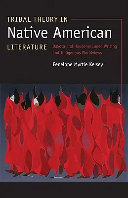 Stammestheorie in der Literatur der amerikanischen Ureinwohner: Das Schreiben der Dakota und Haudenosaunee und indigene Weltanschauungen - Tribal Theory in Native American Literature: Dakota and Haudenosaunee Writing and Indigenous Worldviews