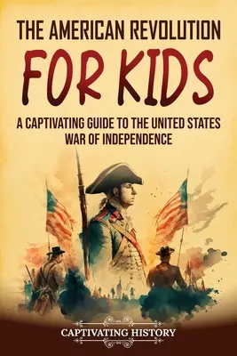 Die Amerikanische Revolution für Kinder: Ein fesselndes Handbuch über den Unabhängigkeitskrieg der Vereinigten Staaten - The American Revolution for Kids: A Captivating Guide to the United States War of Independence