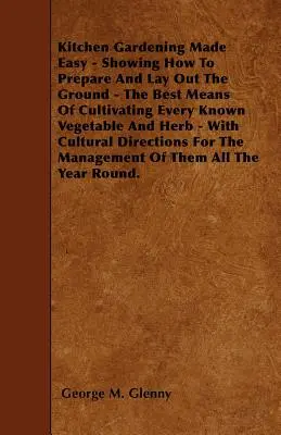 Gemüseanbau leicht gemacht - Wie man den Boden vorbereitet und anlegt - Die besten Mittel, jedes bekannte Gemüse und Kraut anzubauen - Mit Cult - Kitchen Gardening Made Easy - Showing How to Prepare and Lay out the Ground - The Best Means of Cultivating Every Known Vegetable and Herb - With Cult