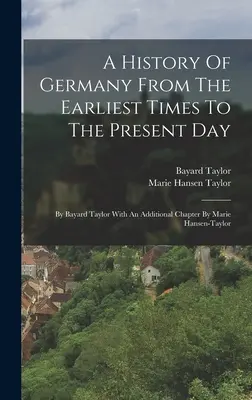 Eine Geschichte Deutschlands von den frühesten Zeiten bis zur Gegenwart: Von Bayard Taylor Mit Einem Zusätzlichen Kapitel Von Marie Hansen-taylor - A History Of Germany From The Earliest Times To The Present Day: By Bayard Taylor With An Additional Chapter By Marie Hansen-taylor