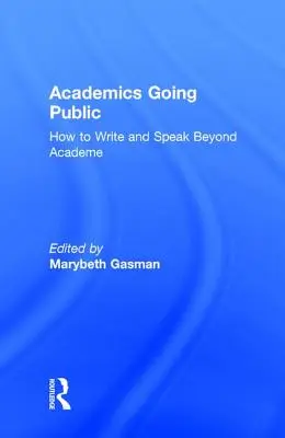 Akademiker gehen an die Öffentlichkeit: Wie man über die akademische Welt hinaus schreibt und redet - Academics Going Public: How to Write and Speak Beyond Academe