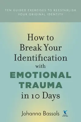 Wie Sie in 10 Tagen Ihre Identifikation mit dem emotionalen Trauma überwinden: Zehn angeleitete Übungen, um Ihre ursprüngliche Identität wiederherzustellen - How to Break Your Identification with Emotional Trauma in 10 Days: Ten guided exercises to reestablish your original identity