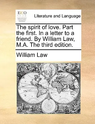 Der Geist der Liebe. Erster Teil. in einem Brief an einen Freund. von William Law, M.A. Dritte Ausgabe. - The Spirit of Love. Part the First. in a Letter to a Friend. by William Law, M.A. the Third Edition.