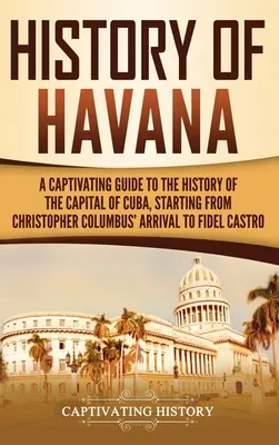 Geschichte Havannas: Ein fesselnder Leitfaden zur Geschichte der Hauptstadt Kubas, von der Ankunft Christoph Kolumbus' bis zu Fidel Castro - History of Havana: A Captivating Guide to the History of the Capital of Cuba, Starting from Christopher Columbus' Arrival to Fidel Castro