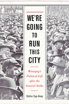 Wir werden diese Stadt regieren: Die politische Linke von Winnipeg nach dem Generalstreik - We're Going to Run This City: Winnipeg's Political Left After the General Strike