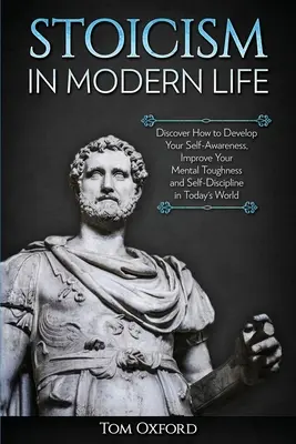 Stoizismus im modernen Leben: Entdecken Sie, wie Sie Ihre Selbsterkenntnis entwickeln, Ihre mentale Stärke und Selbstdisziplin in der heutigen Welt verbessern können - Stoicism in Modern Life: Discover How to Develop Your Self-Awareness, Improve Your Mental Toughness and Self-Discipline in Today's World