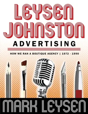Leysen Johnston Werbung: Wie wir eine Boutique-Agentur leiteten 1972 - 1990: Wie wir eine Boutique-Agentur leiteten 1972 - 1990 - Leysen Johnston Advertising: How We Ran A Boutique Agency 1972 - 1990: How We Ran A Boutique Agency 1972 - 1990