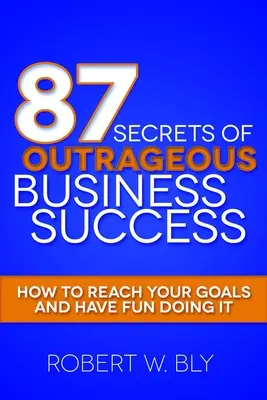 87 Geheimnisse des unverschämten Geschäftserfolgs: Wie Sie Ihre Ziele erreichen und Spaß dabei haben - 87 Secrets of Outrageous Business Success: How to Reach Your Goals and Have Fun Doing It