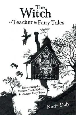 Die Hexe als Lehrerin im Märchen: Die Entdeckung der in alten Märchen verborgenen esoterischen Wahrheit - The Witch as Teacher in Fairy Tales: Discovering the Esoteric Truth Hidden in Ancient Fairy Tales