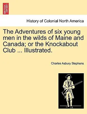 Die Abenteuer von sechs jungen Männern in der Wildnis von Maine und Kanada; oder der Knockabout Club ... Illustriert. - The Adventures of Six Young Men in the Wilds of Maine and Canada; Or the Knockabout Club ... Illustrated.