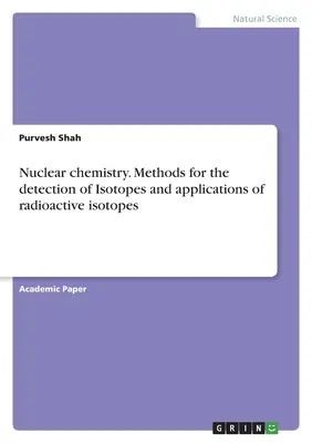 Nuklearchemie. Methoden zum Nachweis von Isotopen und Anwendungen von radioaktiven Isotopen - Nuclear chemistry. Methods for the detection of Isotopes and applications of radioactive isotopes