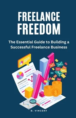 Freiberufliche Freiheit: Der unverzichtbare Leitfaden für den Aufbau einer erfolgreichen freiberuflichen Tätigkeit - Freelance Freedom: The Essential Guide to Building a Successful Freelance Business