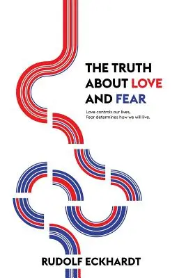 Die Wahrheit über Liebe und Angst: Die Liebe steuert unser Leben, die Angst bestimmt, wie wir leben werden - The Truth About Love and Fear: Love Controls Our Lives, Fear Determines How We Will Live