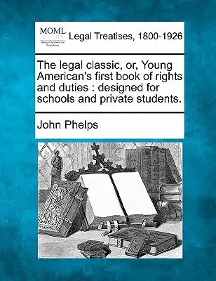 The Legal Classic, Or, Young American's First Book of Rights and Duties: Konzipiert für Schulen und Privatschüler. - The Legal Classic, Or, Young American's First Book of Rights and Duties: Designed for Schools and Private Students.