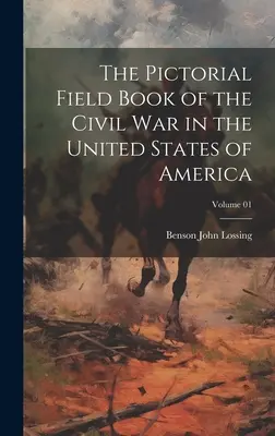 The Pictorial Field Book of the Civil War in the United States of America; Band 01 - The Pictorial Field Book of the Civil War in the United States of America; Volume 01