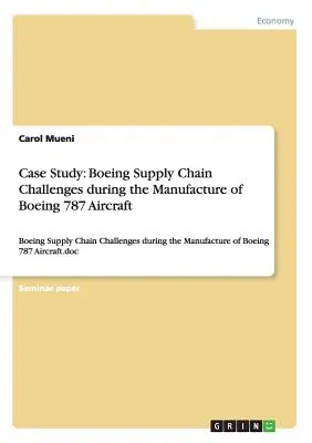 Fallstudie: Boeing Supply Chain Herausforderungen während der Herstellung von Boeing 787 Flugzeugen: Boeing Lieferketten-Herausforderungen während der - Case Study: Boeing Supply Chain Challenges during the Manufacture of Boeing 787 Aircraft: Boeing Supply Chain Challenges during th