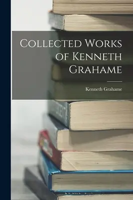 Gesammelte Werke von Kenneth Grahame - Collected Works of Kenneth Grahame