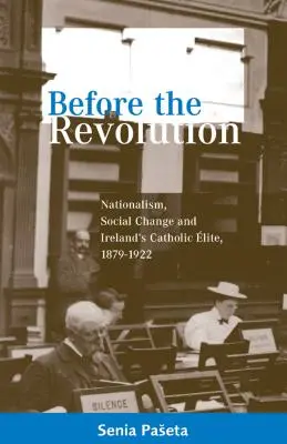 Vor der Revolution: Nationalismus, sozialer Wandel und Irlands katholische Elite, 1879-1922 - Before the Revolution: Nationalism, Social Change and Ireland's Catholic Elite, 1879-1922