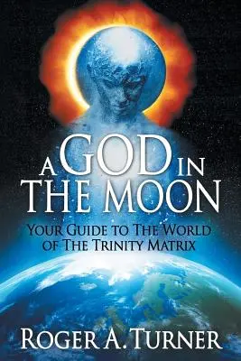 Ein Gott im Mond: Ihr Führer durch die Welt der Trinitätsmatrix - A God in the Moon: Your Guide to the World of the Trinity Matrix