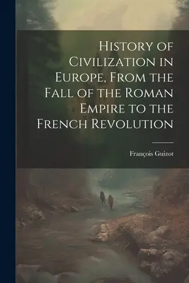 Geschichte der Zivilisation in Europa, vom Untergang des Römischen Reiches bis zur Französischen Revolution - History of Civilization in Europe, From the Fall of the Roman Empire to the French Revolution
