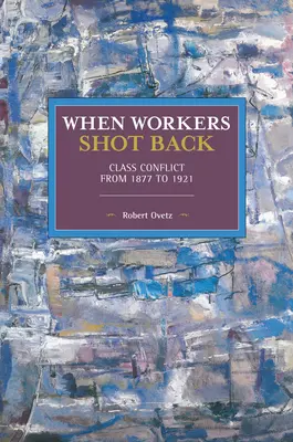 Als die Arbeiter zurückschossen: Klassenkonflikt von 1877 bis 1921 - When Workers Shot Back: Class Conflict from 1877 to 1921