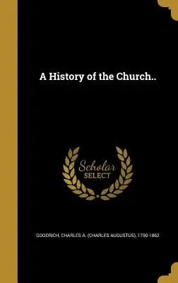 Eine Geschichte der Kirche (Goodrich Charles A. (Charles Augustus)) - A History of the Church.. (Goodrich Charles a. (Charles Augustus))