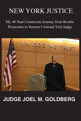 New Yorker Justiz: Meine 40-jährige Reise durch den Gerichtssaal vom unerfahrenen Staatsanwalt zum altgedienten Richter in Strafprozessen - New York Justice: My 40-Year Courtroom Journey from Rookie Prosecutor to Veteran Criminal Trial Judge