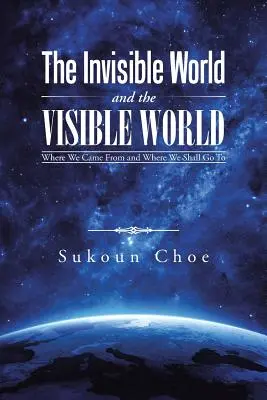 Die unsichtbare Welt und die sichtbare Welt: Woher wir kommen und wohin wir gehen werden - The Invisible World and the Visible World: Where We Came From and Where We Shall Go To