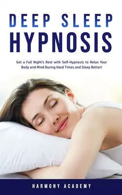 Tiefschlaf-Hypnose: Durchschlafen mit Selbsthypnose, um Körper und Geist in schwierigen Zeiten zu entspannen und besser zu schlafen! - Deep Sleep Hypnosis: Get a Full Night's Rest with Self-Hypnosis to Relax Your Body and Mind During Hard Times and Sleep Better!
