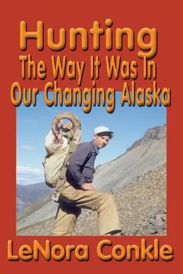 Jagen, wie es war: Wie es in unserem sich wandelnden Alaska war - Hunting the Way it Was: The Way It Was In Our Changing Alaska