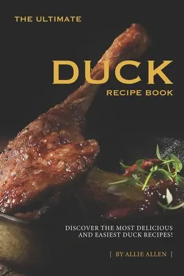 Das ultimative Enten-Rezeptbuch: Entdecken Sie die köstlichsten und einfachsten Entenrezepte! - The Ultimate Duck Recipe Book: Discover the Most Delicious and Easiest Duck Recipes!